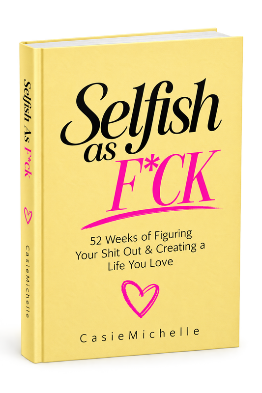 Selfish as F*CK ... 52 weeks of figuring your shit out and creating a life you love