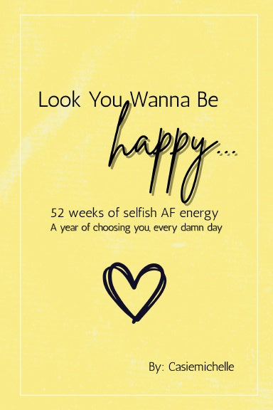 Look, you wanna be happy ... 52 weeks of selfish AF energy
